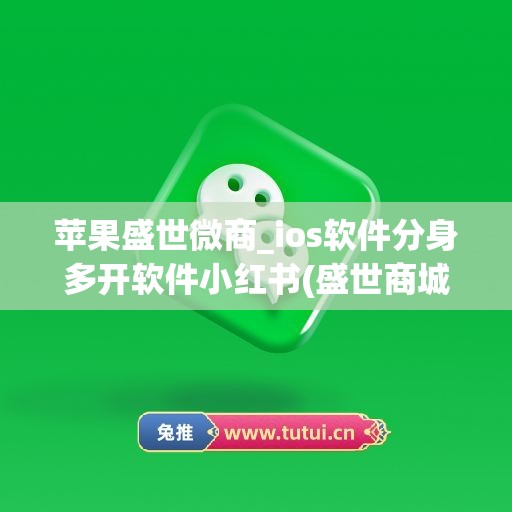 苹果盛世微商_ios软件分身多开软件小红书(盛世商城app)