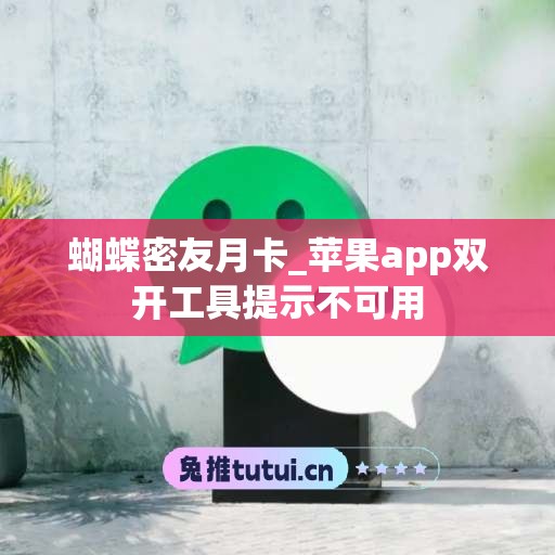 蝴蝶密友月卡_苹果app双开工具提示不可用