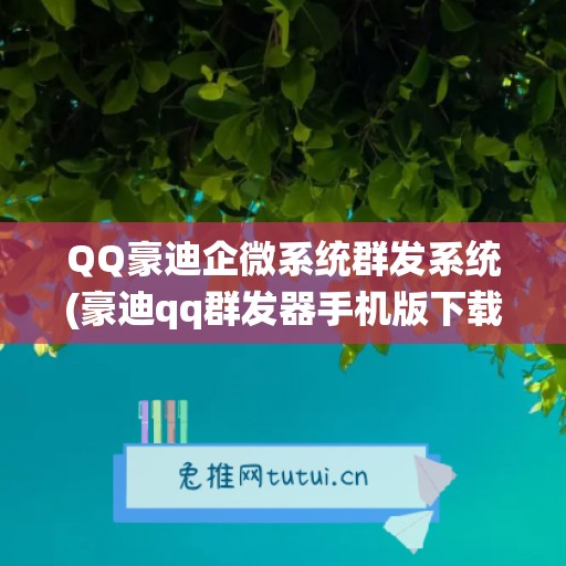 QQ豪迪企微系统群发系统(豪迪qq群发器手机版下载安装)