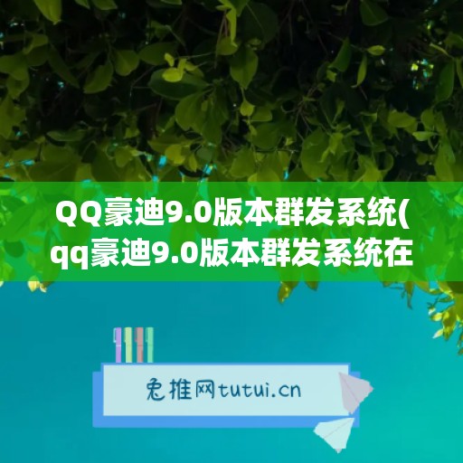 QQ豪迪9.0版本群发系统(qq豪迪9.0版本群发系统在哪)