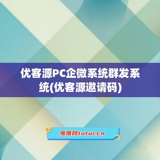 优客源PC企微系统群发系统(优客源邀请码)