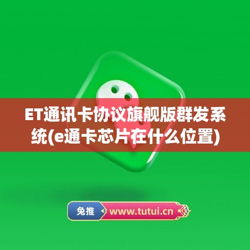 ET通讯卡协议旗舰版群发系统(e通卡芯片在什么位置)