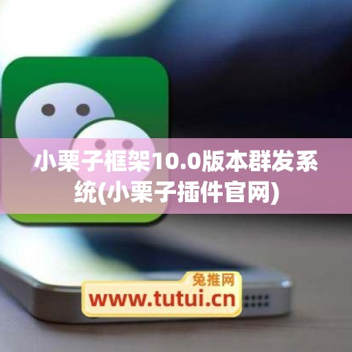 小栗子框架10.0版本群发系统(小栗子插件官网)