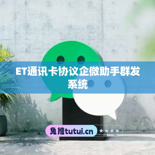 ET通讯卡协议企微助手群发系统