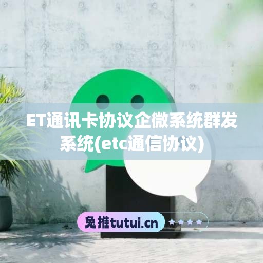 ET通讯卡协议企微系统群发系统(etc通信协议)