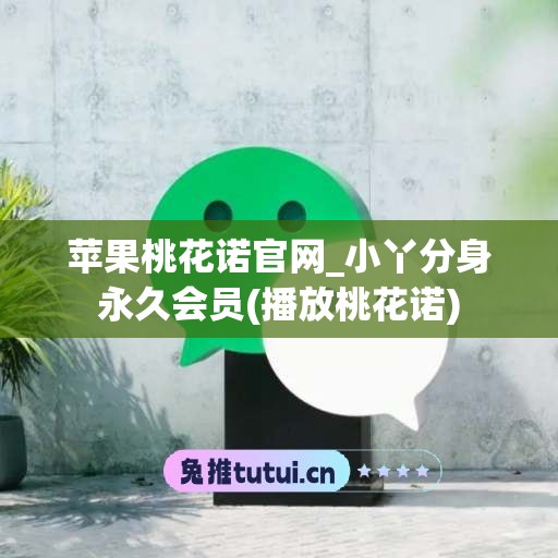 苹果桃花诺官网_小丫分身永久会员(播放桃花诺)