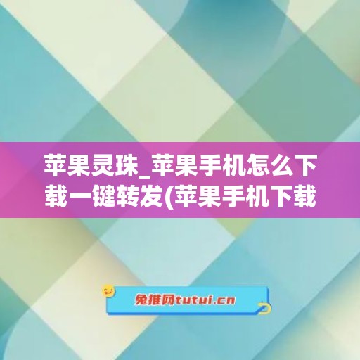 苹果灵珠_苹果手机怎么下载一键转发(苹果手机下载转发文章赚钱的软件)