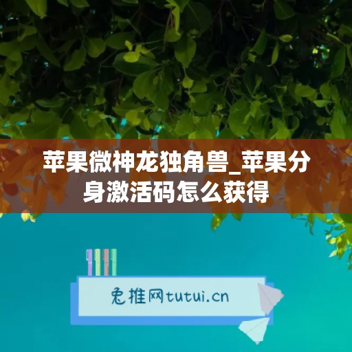 苹果微神龙独角兽_苹果分身激活码怎么获得