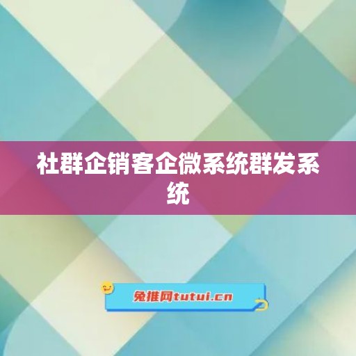 社群企销客企微系统群发系统