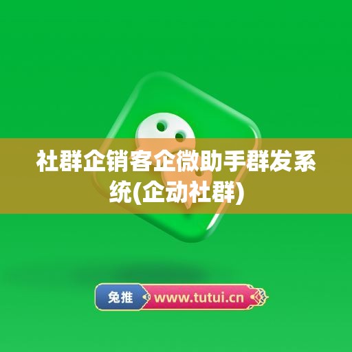 社群企销客企微助手群发系统(企动社群)