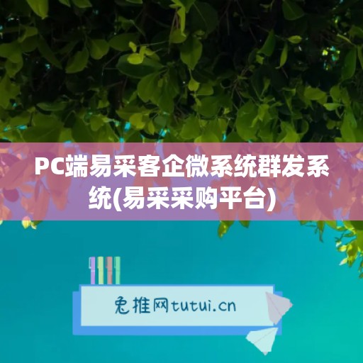 PC端易采客企微系统群发系统(易采采购平台)