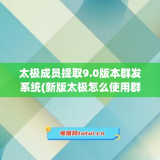 太极成员提取9.0版本群发系统(新版太极怎么使用群发模块)