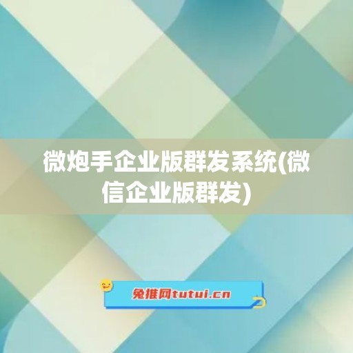 微炮手企业版群发系统(微信企业版群发)