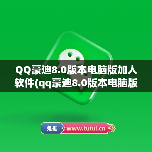 QQ豪迪8.0版本电脑版加人软件(qq豪迪8.0版本电脑版加人软件是什么)