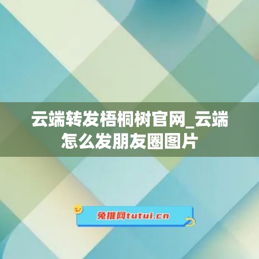 云端转发梧桐树官网_云端怎么发朋友圈图片