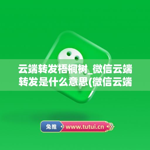 云端转发梧桐树_微信云端转发是什么意思(微信云端转发怎么实现的)