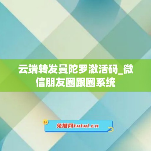 云端转发曼陀罗激活码_微信朋友圈跟圈系统