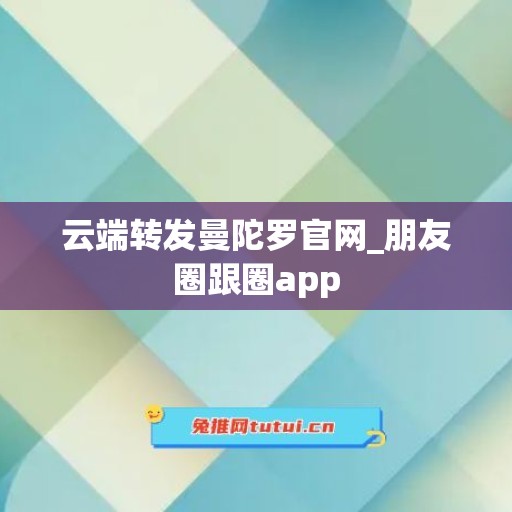 云端转发曼陀罗官网_朋友圈跟圈app