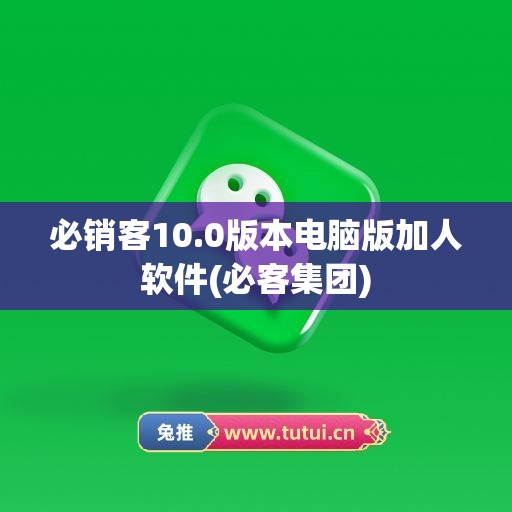 必销客10.0版本电脑版加人软件(必客集团)