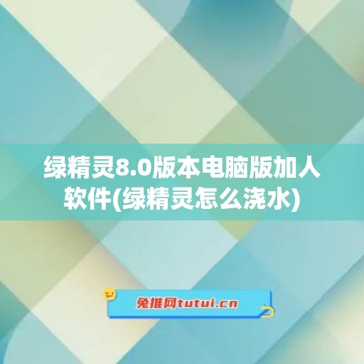 绿精灵8.0版本电脑版加人软件(绿精灵怎么浇水)