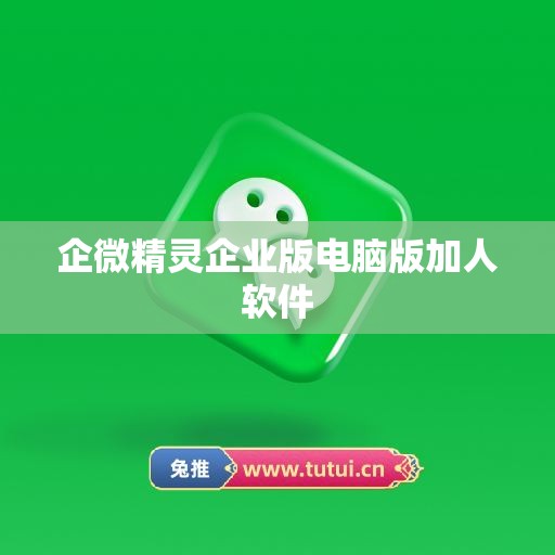 企微精灵企业版电脑版加人软件