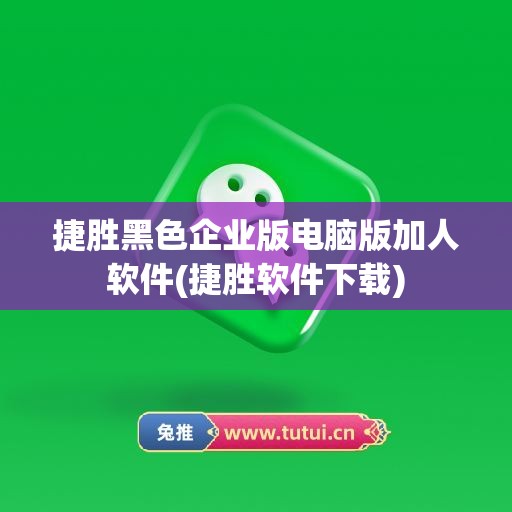 捷胜黑色企业版电脑版加人软件(捷胜软件下载)