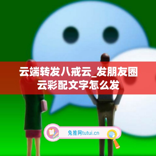 云端转发八戒云_发朋友圈云彩配文字怎么发