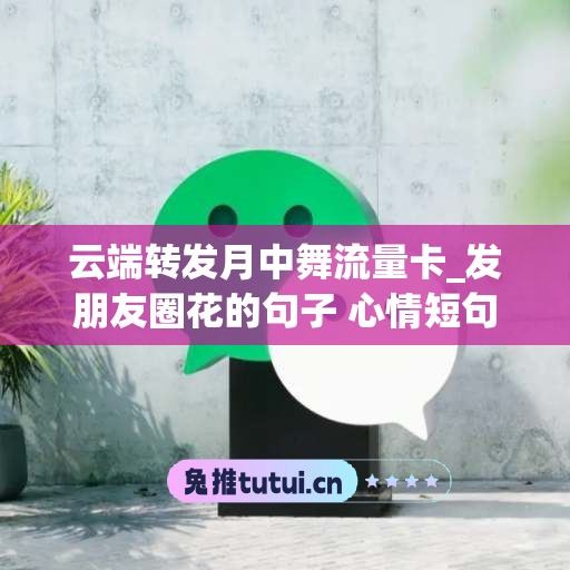 云端转发月中舞流量卡_发朋友圈花的句子 心情短句