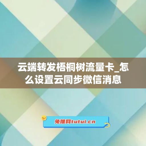 云端转发梧桐树流量卡_怎么设置云同步微信消息