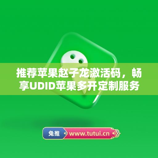 推荐苹果赵子龙激活码，畅享UDID苹果多开定制服务