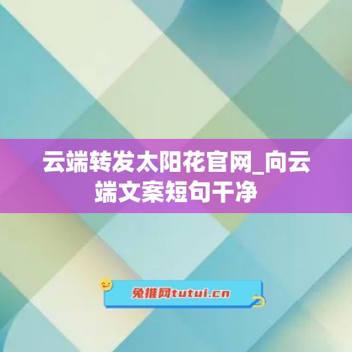 云端转发太阳花官网_向云端文案短句干净