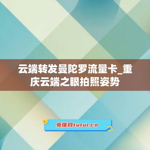 云端转发曼陀罗流量卡_重庆云端之眼拍照姿势