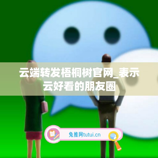 云端转发梧桐树官网_表示云好看的朋友圈