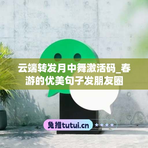 云端转发月中舞激活码_春游的优美句子发朋友圈