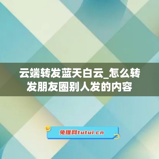 云端转发蓝天白云_怎么转发朋友圈别人发的内容