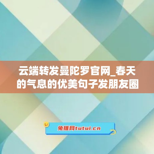 云端转发曼陀罗官网_春天的气息的优美句子发朋友圈