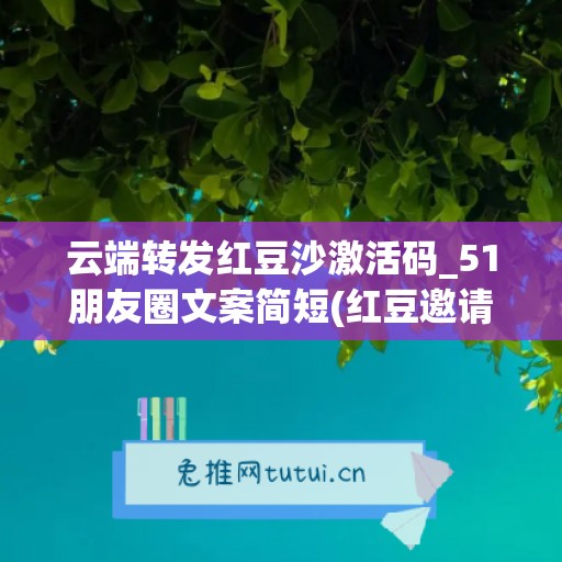 云端转发红豆沙激活码_51朋友圈文案简短(红豆邀请码是多少)