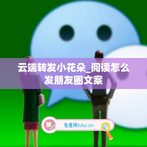 云端转发小花朵_阅读怎么发朋友圈文案