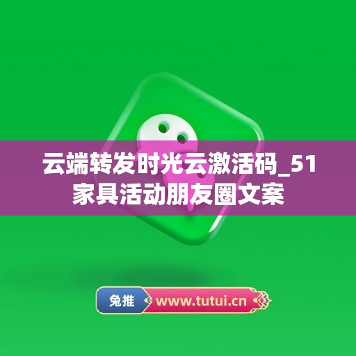 云端转发时光云激活码_51家具活动朋友圈文案