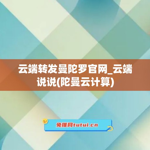 云端转发曼陀罗官网_云端说说(陀曼云计算)