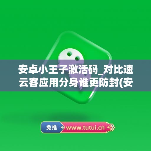 安卓小王子激活码_对比速云客应用分身谁更防封(安卓小王子季兑换图)