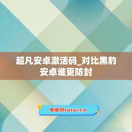 超凡安卓激活码_对比黑豹安卓谁更防封