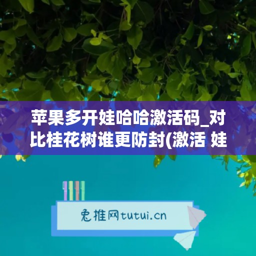 苹果多开娃哈哈激活码_对比桂花树谁更防封(激活 娃哈哈)