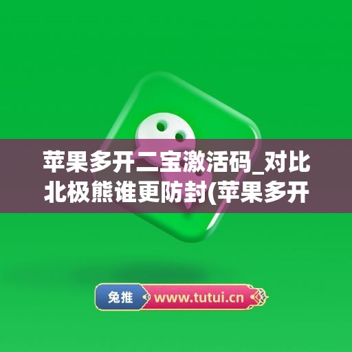 苹果多开二宝激活码_对比北极熊谁更防封(苹果多开激活码商城)