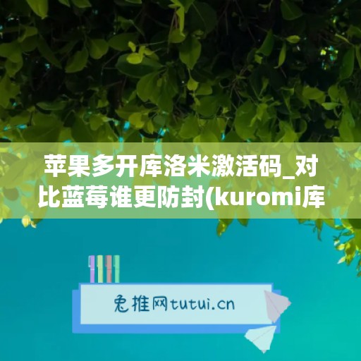 苹果多开库洛米激活码_对比蓝莓谁更防封(kuromi库洛米游戏)