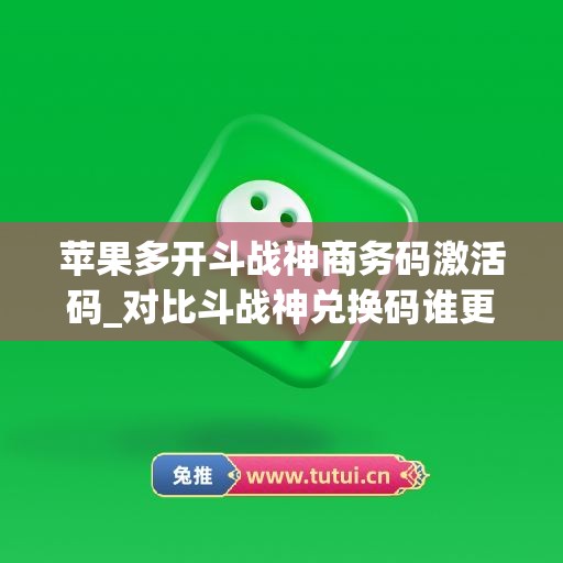 苹果多开斗战神商务码激活码_对比斗战神兑换码谁更防封(斗战神要花多少钱)