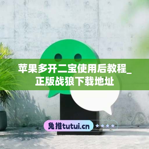 苹果多开二宝使用后教程_正版战狼下载地址