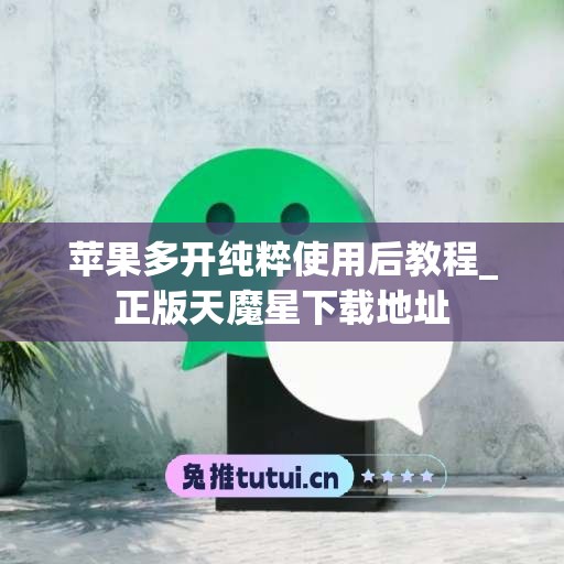 苹果多开纯粹使用后教程_正版天魔星下载地址