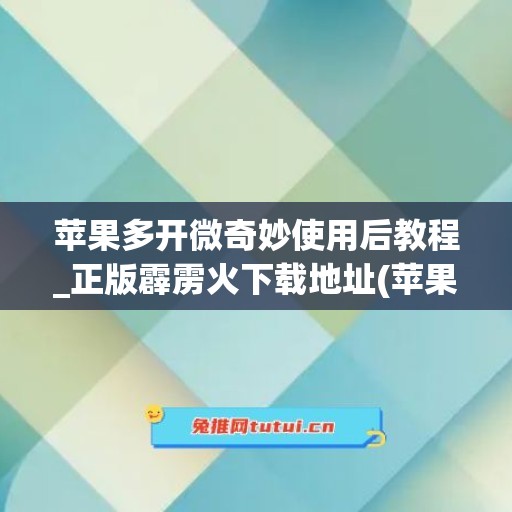 苹果多开微奇妙使用后教程_正版霹雳火下载地址(苹果微信双开奇妙)