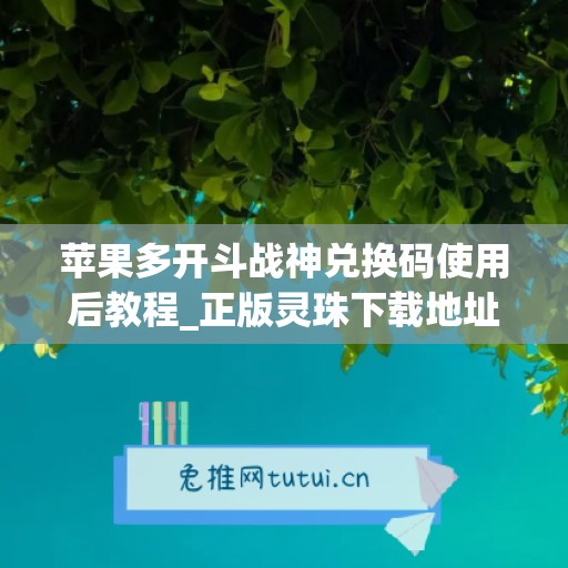 苹果多开斗战神兑换码使用后教程_正版灵珠下载地址